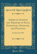 American Almanac and Treasury of Facts, Statistical, Financial, and Political: For the Year 1879 (Classic Reprint)