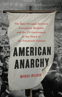 American Anarchy: The Epic Struggle Between Immigrant Radicals and the Us Government at the Dawn of the Twentieth Century - Willrich, Michael