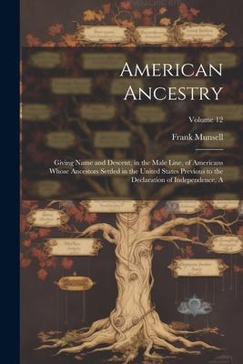 American Ancestry: Giving Name and Descent, in the Male Line, of Americans Whose Ancestors Settled in the United States Previous to the Declaration of Independence, A; Volume 12 - Munsell, Frank