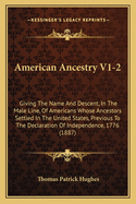 American Ancestry V1-2: Giving The Name And Descent, In The Male Line, Of Americans Whose Ancestors Settled In The United States, Previous To The Declaration Of Independence, 1776 (1887)