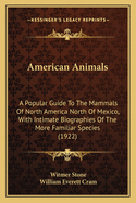 American Animals; A Popular Guide to the Mammals of North America North of Mexico, with Intimate Biographies of the More Familiar Species