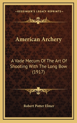 American Archery: A Vade Mecum of the Art of Shooting with the Long Bow (1917) - Elmer, Robert Potter
