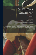 American Archives: Consisting of a Collection of Authentick Records, State Papers, Debates, and Letters and Other Notices of Publick Affairs, the Whole Forming a Documentary History of the Origin and Progress of the North American Colonies; Of the Causes