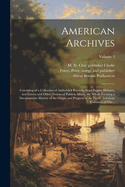 American Archives: Consisting of a Collection of Authentick Records, State Papers, Debates, and Letters and Other Notices of Publick Affairs, the Whole Forming a Documentary History of the Origin and Progress of the North American Colonies; of The...