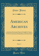 American Archives, Vol. 1: Containing a Documentary History of the English Colonies in North America, from the King's Message to Parliament, of March 7, 1774, to the Declaration of Independence by the United States (Classic Reprint)