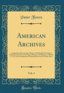 American Archives, Vol. 4: Containing a Documentary History of the English Colonies in North America, from the King's Message to Parliament, of March 7, 1774, to the Declaration of Independence by the United States (Classic Reprint)