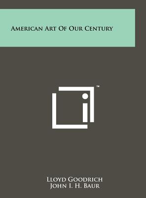 American Art of Our Century - Goodrich, Lloyd, and Baur, John I H