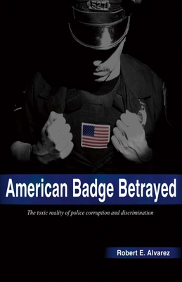 American Badge Betrayed: Volume 1 - Alvarez, Robert E