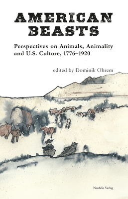 American Beasts: Perspectives on Animals, Animality and U.S. Culture, 1776-1920 - Ohrem, Dominik (Editor)