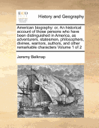 American Biography: Or, an Historical Account of Those Persons Who Have Been Distinguished in America, as Adventurers, Statesmen, Philosophers, Divines, Warriors, Authors, and Other Remarkable Characters ..