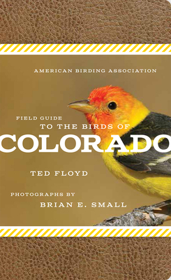 American Birding Association Field Guide to the Birds of Colorado - Floyd, Ted, and Small, Brian E (Photographer)