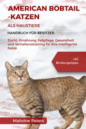 American Bobtail-Katzen ALS Haustiere - Handbuch F?r Besitzer: Zucht, Ern?hrung, Fellpflege, Gesundheit und Verhaltenstraining f?r Ihre intelligente Katze +20 Bindungstipps