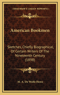 American Bookmen: Sketches, Chiefly Biographical, of Certain Writers of the Nineteenth Century (1898)