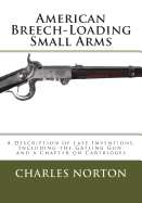 American Breech-Loading Small Arms: A Description of Late Inventions, Including the Gatling Gun, and a Chapter on Cartridges