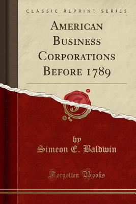 American Business Corporations Before 1789 (Classic Reprint) - Baldwin, Simeon E