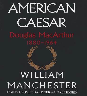 American Caesar: Douglas MacArthur 1880-1964 - Manchester, William, and Gardner, Grover, Professor (Read by)