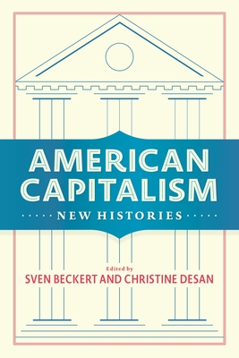 American Capitalism: New Histories - Beckert, Sven (Editor), and Desan, Christine (Editor)