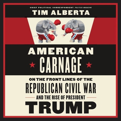 American Carnage: On the Front Lines of the Republican Civil War and the Rise of President Trump - Alberta, Tim, and Culp, Jason (Read by)