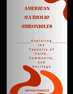 American Catholic Chronicles: Exploring the Tapestry of Faith, Community, and Heritage