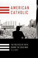 American Catholic: The Politics of Faith During the Cold War