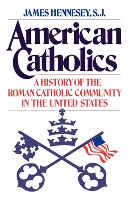 American Catholics: A History of the Roman Catholic Community in the United States - Hennesey, James J, and Ellis, John T (Foreword by)