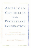American Catholics in the Protestant Imagination: Rethinking the Academic Study of Religion