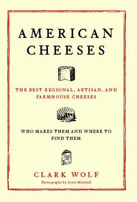 American Cheeses: The Best Regional, Artisan, and Farmhouse Cheeses, - Wolf, Clark, and Mitchell, Scott (Photographer)