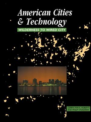 American Cities and Technology: Wilderness to Wired City - Roberts, Gerrylynn K, and Steadman, Philip