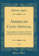 American Civic Annual, Vol. 5: A Record of Recent Civic Advance, with a List of Who's Who in Civic Achievement Among the Members of the American Civic Association (Classic Reprint)