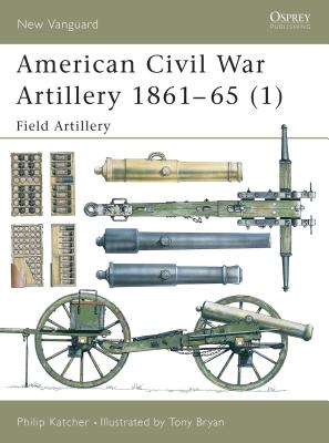 American Civil War Artillery 1861-65 (1): Field Artillery - Katcher, Philip