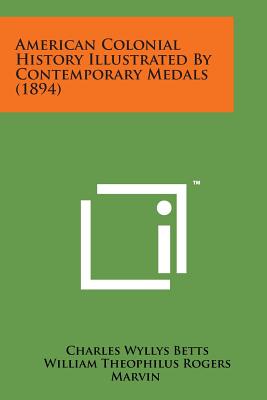 American Colonial History Illustrated by Contemporary Medals (1894) - Betts, Charles Wyllys, and Marvin, William Theophilus Rogers (Editor), and Low, Lyman Haynes (Editor)