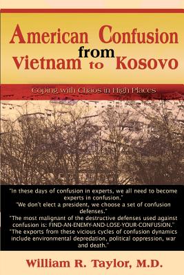 American Confusion from Vietnam to Kosovo: Coping with Chaos in High Places - Taylor, William R, M.D.