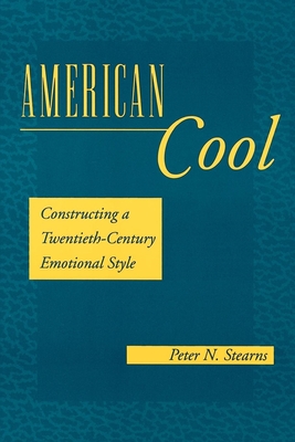 American Cool: Constructing a Twentieth-Century Emotional Style - Stearns, Peter N