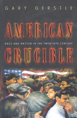 American Crucible: Race and Nation in the Twentieth Century - Gerstle, Gary, Professor