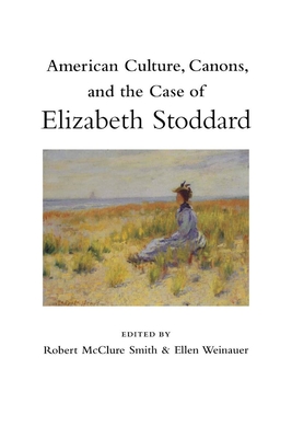 American Culture, Canons, and the Case of Elizabeth Stoddard - Smith, Robert McClure (Editor), and Weinauer, Ellen (Contributions by), and Crumbley, Paul (Contributions by)