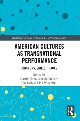 American Cultures as Transnational Performance: Commons, Skills, Traces - Horn, Katrin (Editor), and Lippert, Leopold (Editor), and Saal, Ilka (Editor)