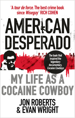 American Desperado: My life as a Cocaine Cowboy - Roberts, Jon, and Wright, Evan