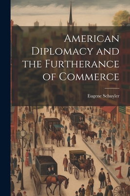 American Diplomacy and the Furtherance of Commerce - Schuyler, Eugene