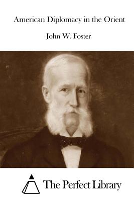 American Diplomacy in the Orient - The Perfect Library (Editor), and Foster, John W