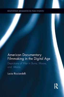 American Documentary Filmmaking in the Digital Age: Depictions of War in Burns, Moore, and Morris - Ricciardelli, Lucia