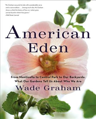 American Eden: From Monticello to Central Park to Our Backyards: What Our Gardens Tell Us about Who We Are - Graham, Wade