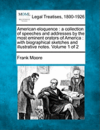 American eloquence: a collection of speeches and addresses by the most eminent orators of America: with biographical sketches and illustrative notes. Volume 1 of 2 - Moore, Frank