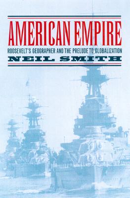 American Empire: Roosevelt's Geographer and the Prelude to Globalization - Smith, Neil