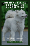 American Eskimo Dog training and breeding: Eskimo Companion: Expert Training and Breeding Techniques