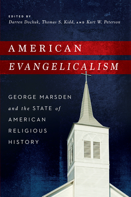 American Evangelicalism: George Marsden and the State of American Religious History - Dochuk, Darren (Editor), and Kidd, Thomas S (Editor), and Peterson, Kurt W (Editor)
