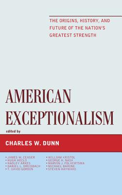 American Exceptionalism: The Origins, History, and Future of the Nation's Greatest Strength - Dunn, Charles W (Editor), and Ceaser, James W, Professor (Contributions by), and Heclo, Hugh, Professor (Contributions by)