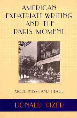 American Expatriate Writing and the Paris Moment: Modernism and Place - Pizer, Donald, Professor, PhD