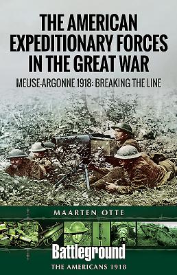 American Expeditionary Forces in the Great War: The Meuse Argonne 1918: Breaking the Line - Otte, Maarten