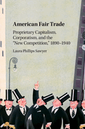 American Fair Trade: Proprietary Capitalism, Corporatism, and the 'New Competition,' 1890-1940