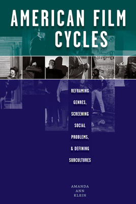 American Film Cycles: Reframing Genres, Screening Social Problems, and Defining Subcultures - Klein, Amanda Ann